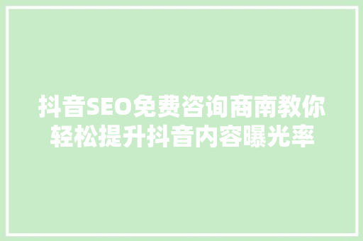 抖音SEO免费咨询商南教你轻松提升抖音内容曝光率
