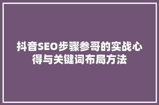 抖音SEO步骤参哥的实战心得与关键词布局方法