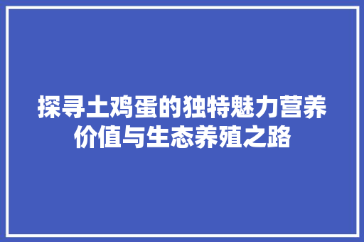 探寻土鸡蛋的独特魅力营养价值与生态养殖之路