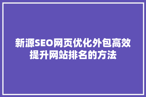 新源SEO网页优化外包高效提升网站排名的方法