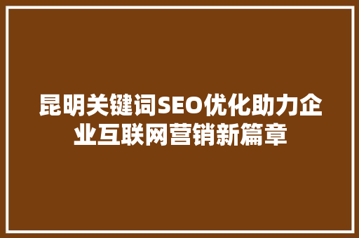 昆明关键词SEO优化助力企业互联网营销新篇章