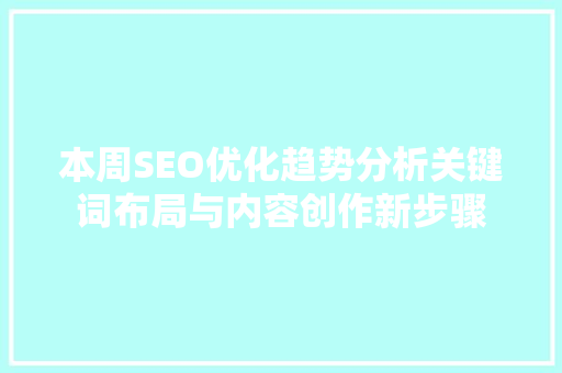 本周SEO优化趋势分析关键词布局与内容创作新步骤