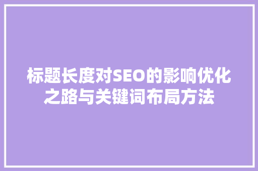 标题长度对SEO的影响优化之路与关键词布局方法