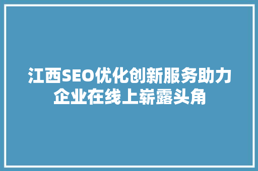 江西SEO优化创新服务助力企业在线上崭露头角