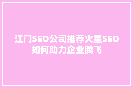 江门SEO公司推荐火星SEO如何助力企业腾飞