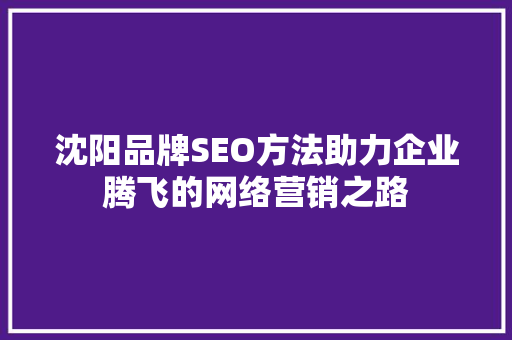 沈阳品牌SEO方法助力企业腾飞的网络营销之路