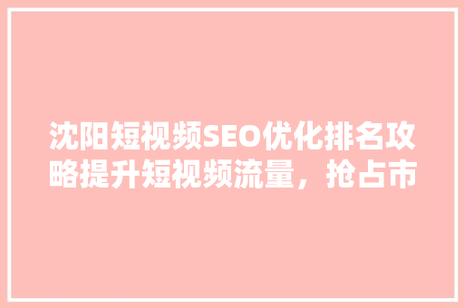 沈阳短视频SEO优化排名攻略提升短视频流量，抢占市场先机