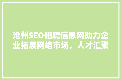 沧州SEO招聘信息网助力企业拓展网络市场，人才汇聚的摇篮