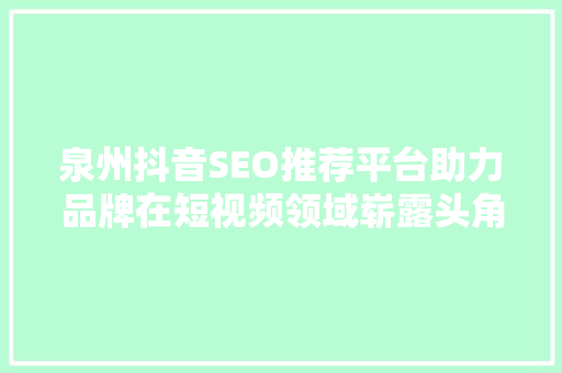 泉州抖音SEO推荐平台助力品牌在短视频领域崭露头角