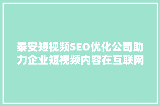 泰安短视频SEO优化公司助力企业短视频内容在互联网浪潮中脱颖而出