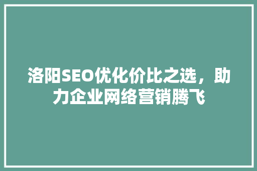 洛阳SEO优化价比之选，助力企业网络营销腾飞