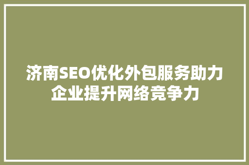 济南SEO优化外包服务助力企业提升网络竞争力
