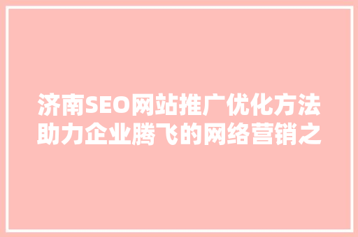 济南SEO网站推广优化方法助力企业腾飞的网络营销之路