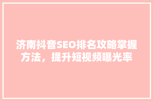 济南抖音SEO排名攻略掌握方法，提升短视频曝光率