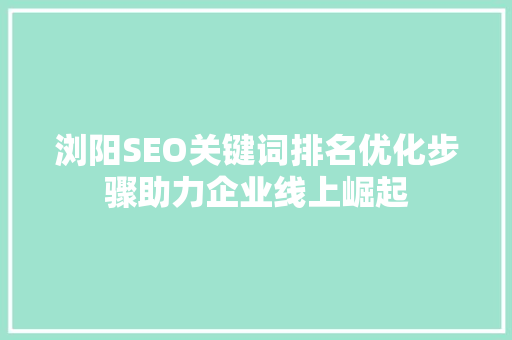 浏阳SEO关键词排名优化步骤助力企业线上崛起
