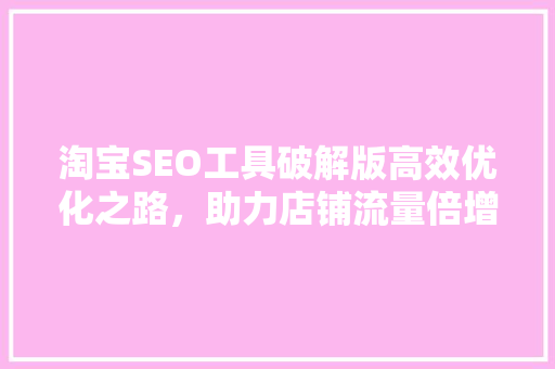 淘宝SEO工具破解版高效优化之路，助力店铺流量倍增