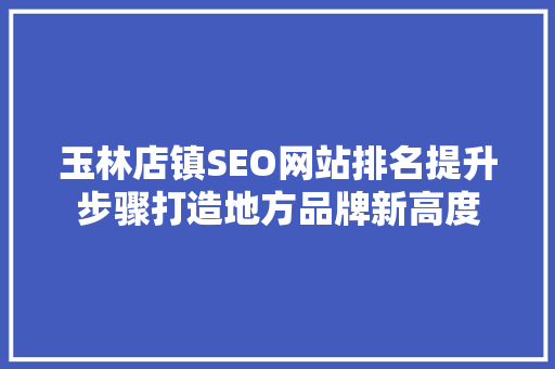 玉林店镇SEO网站排名提升步骤打造地方品牌新高度