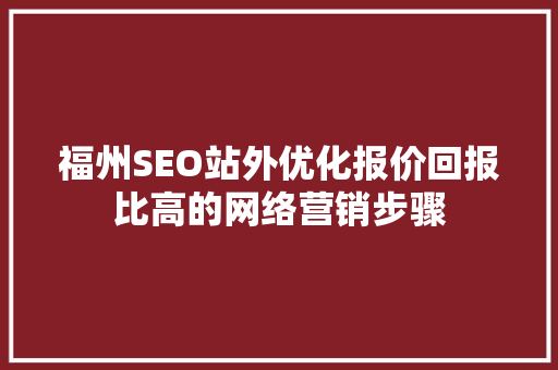 福州SEO站外优化报价回报比高的网络营销步骤