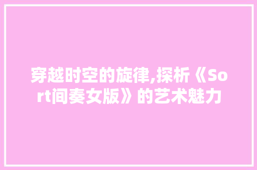 穿越时空的旋律,探析《Sort间奏女版》的艺术魅力