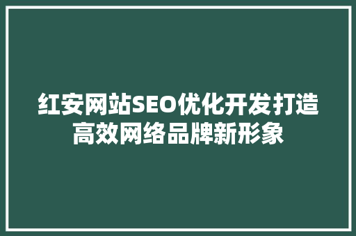 红安网站SEO优化开发打造高效网络品牌新形象