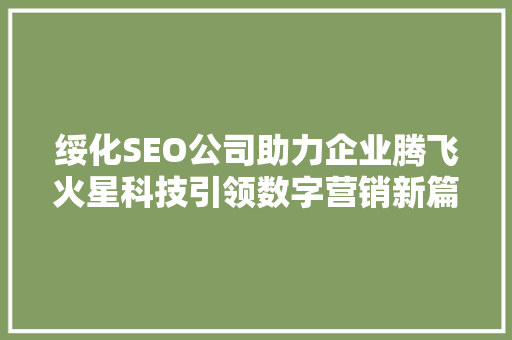 绥化SEO公司助力企业腾飞火星科技引领数字营销新篇章