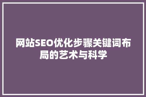 网站SEO优化步骤关键词布局的艺术与科学