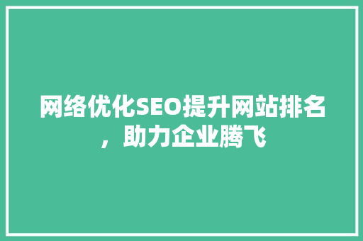 网络优化SEO提升网站排名，助力企业腾飞