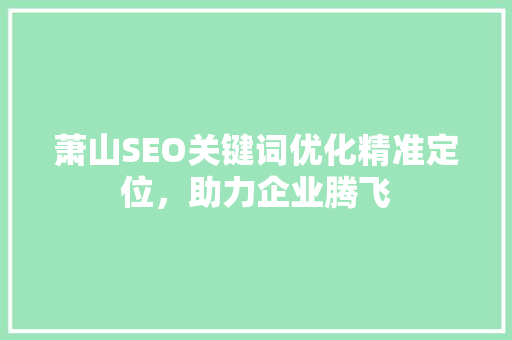 萧山SEO关键词优化精准定位，助力企业腾飞