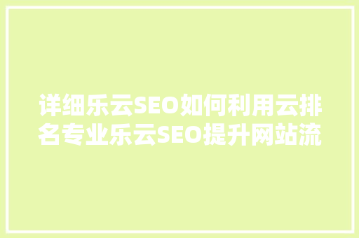 详细乐云SEO如何利用云排名专业乐云SEO提升网站流量