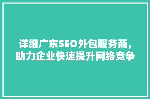 详细广东SEO外包服务商，助力企业快速提升网络竞争力