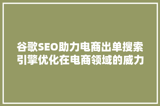 谷歌SEO助力电商出单搜索引擎优化在电商领域的威力