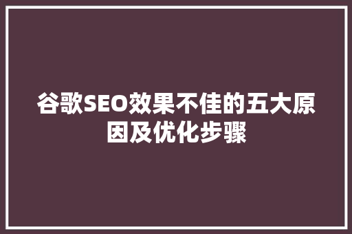 谷歌SEO效果不佳的五大原因及优化步骤