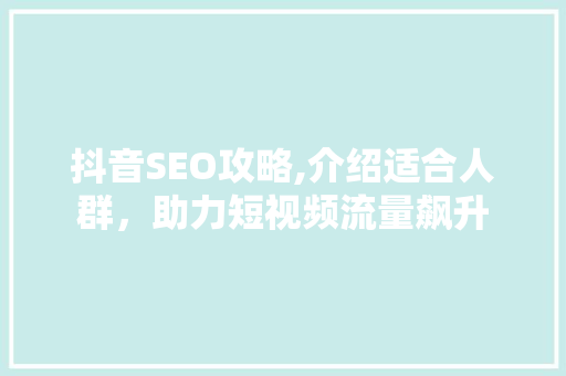 抖音SEO攻略,介绍适合人群，助力短视频流量飙升
