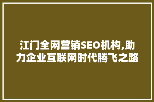 江门全网营销SEO机构,助力企业互联网时代腾飞之路