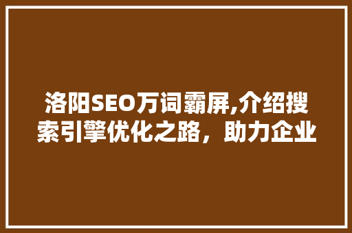 洛阳SEO万词霸屏,介绍搜索引擎优化之路，助力企业腾飞