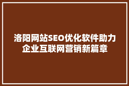 洛阳网站SEO优化软件助力企业互联网营销新篇章