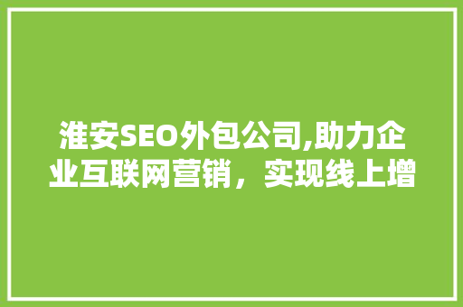 淮安SEO外包公司,助力企业互联网营销，实现线上增长新突破