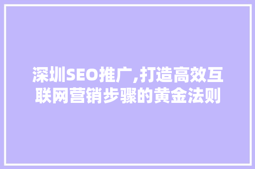 深圳SEO推广,打造高效互联网营销步骤的黄金法则