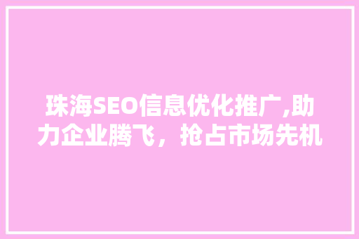 珠海SEO信息优化推广,助力企业腾飞，抢占市场先机