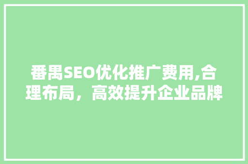 番禺SEO优化推广费用,合理布局，高效提升企业品牌形象