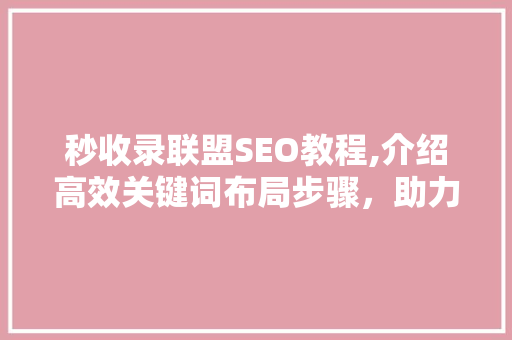 秒收录联盟SEO教程,介绍高效关键词布局步骤，助力网站优化