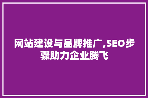 网站建设与品牌推广,SEO步骤助力企业腾飞