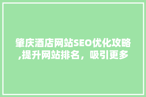 肇庆酒店网站SEO优化攻略,提升网站排名，吸引更多客户