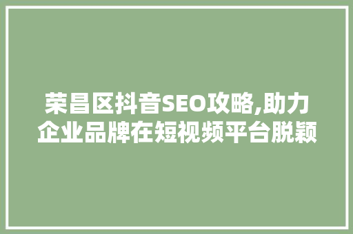 荣昌区抖音SEO攻略,助力企业品牌在短视频平台脱颖而出