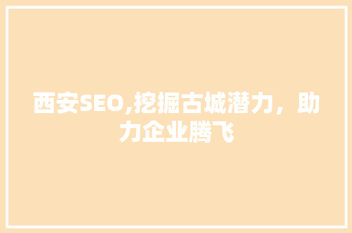 西安SEO,挖掘古城潜力，助力企业腾飞