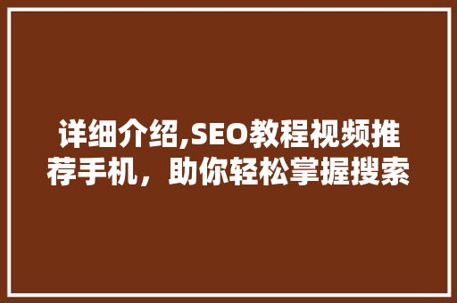 详细介绍,SEO教程视频推荐手机，助你轻松掌握搜索引擎优化方法