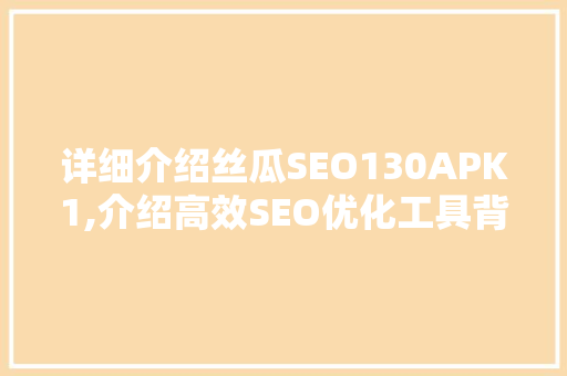详细介绍丝瓜SEO130APK1,介绍高效SEO优化工具背后的秘密
