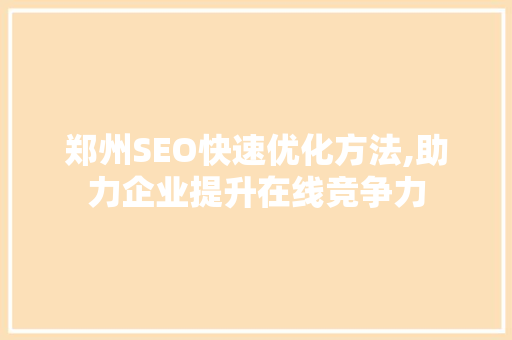 郑州SEO快速优化方法,助力企业提升在线竞争力