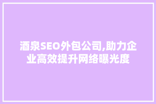 酒泉SEO外包公司,助力企业高效提升网络曝光度
