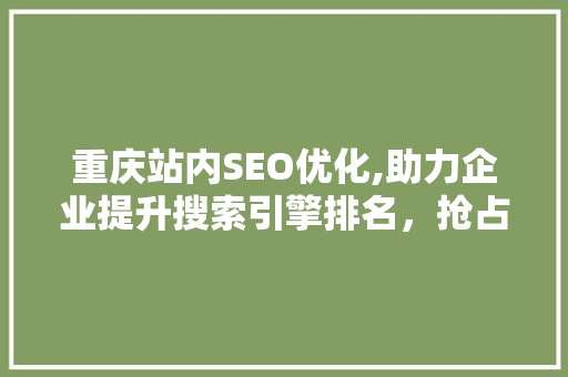 重庆站内SEO优化,助力企业提升搜索引擎排名，抢占市场先机